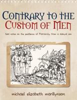 Contrary to the Custom of Men: Field Notes on the Pestilence of Patriarchy from a Disloyal Son 0989923304 Book Cover