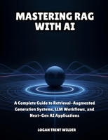 MASTERING RAG WITH AI: A Complete Guide to Retrieval-Augmented Generation Systems, LLM Workflows, and Next-Gen AI Applications B0G5YWSWSH Book Cover