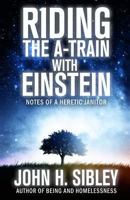 RIDING THE A-TRAIN WITH EINSTEIN: notes of a heretic janitor 1793198152 Book Cover