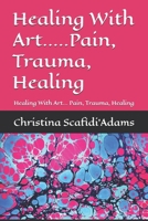 Healing With Art.....Pain, Trauma, Healing: Healing With Art... Pain, Trauma, Healing B0DV94N7F2 Book Cover