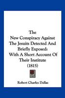 The New Conspiracy Against The Jesuits Detected And Briefly Exposed: With A Short Account Of Their Institute 1120908507 Book Cover