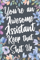 You're an Awesome Assistant Keep That Shit Up : Funny Joke Appreciation and Encouragement Gift Idea for Assistants. Thank You Gag Notebook Journal and Sketch Diary Present 1710429860 Book Cover