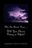 When The Thunder Roars. Will You Choose Victory or Defeat?: Will You Choose Victory or Defeat? 1465337253 Book Cover