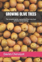GROWING OLIVE TREES: The complete guide to growing Olive trees from varieties to harvesting B0CPS8L1DH Book Cover