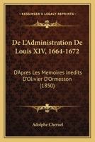 De L'Administration De Louis XIV, 1664-1672: D'Apres Les Memoires Inedits D'Olivier D'Ormesson (1850) 116039914X Book Cover