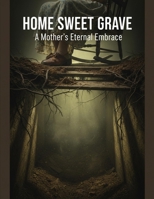 Home Sweet Grave: A Mother'S Eternal Embrace B0GD7FGPGK Book Cover