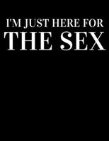 I'm just here for the sex: Funny Romanitc Valentines Day Gifts for Him / Her ~ College-Ruled Paperback Notebook 1659150094 Book Cover