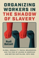 Organizing Workers in the Shadow of Slavery: Global Inequality, Racial Boundaries, and the Rise of Unions in American and British Capitalism, 1870–1929 0226838765 Book Cover
