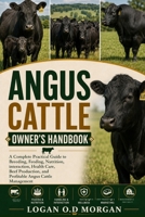 ANGUS CATTLE OWNER'S HANDBOOK: A Complete Practical Guide to Breeding, Feeding, Nutrition, interaction, Health Care, Beef Production, and Profitable Angus Cattle Management B0H8G5GMMV Book Cover