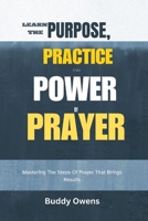 Learn The Purpose, Practice And Power Of Prayer: Mastering the steps of prayer that brings results B0CVVDYTLQ Book Cover
