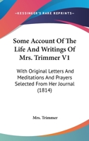 Some Account Of The Life And Writings Of Mrs. Trimmer V1: With Original Letters And Meditations And Prayers Selected From Her Journal 1164100386 Book Cover
