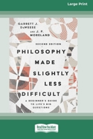 Philosophy Made Slightly Less Difficult (2nd Edition): A Beginner's Guide to Life's Big Questions [16pt Large Print Edition] 0369387511 Book Cover