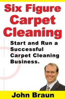 Six Figure Carpet Cleaning: Start and Run a Successful Carpet Cleaning Business 168753750X Book Cover