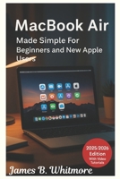 MacBook Air Made Simple for Beginners and New Apple user: A step bystep manual to learn your mac fast without frustration with easysetup,hidden features and pro tips for new users and window switchers B0FL181VR5 Book Cover
