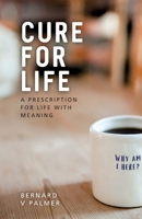 Cure for Life: A Prescription for Life with Meaning 1739937619 Book Cover