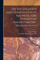 On the Location and Examination of Magnetic Ore Deposits by Magnetometric Measurements [microform] 101394951X Book Cover