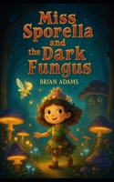 Miss Sporella and the Dark Fungus B0FMFQK5J1 Book Cover