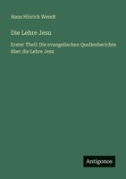 Die Lehre Jesu: Erster Theil: Die evangelischen Quellenberichte über die Lehre Jesu 3563991251 Book Cover