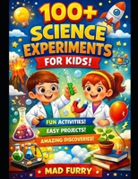 100+ Science Experiments for Kids: Fun, Easy and Safe Science Activities to Learn Physics, Chemistry and Biology at Home B0GTBHGLJ4 Book Cover