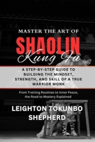 Master the Art of Shaolin Kung Fu: A Step-by-Step Guide to Building the Mindset, Strength, and Skill of a True Warrior Monk: From Training Routines to ... Combat Techniques and Mental Discipline) B0DS1PTJPY Book Cover