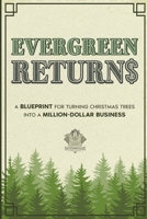 EVERGREEN RETURNS: A BLUEPRINT FOR TURNING CHRISTMAS TREES INTO A MILLION-DOLLAR BUSINESS B0DWLPJG99 Book Cover