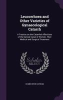 Leucorrhoea and other varieties of gynaecological catarrh: a treatise on the catarrhal affections of the genital canal of women, their medical and surgical treatment 1359232370 Book Cover