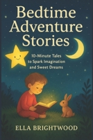 Bedtime Adventure Stories: 10-Minute Tales to Spark Imagination and Sweet Dreams B0FNQFDXV1 Book Cover