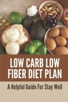 Low Carb Low Fiber Diet Plan: A Helpful Guide For Stay Well: Low Carb Low Fiber Diet Plan B0991C6MNW Book Cover