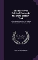 The History of Political Parties in the State of New-York: From the Ratification of the Federal Constitution to December, 1840... 1425565573 Book Cover
