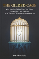 The Gilded Cage: Why You Are Richer Than You Think, Poorer Than You Feel, and Why "Fairness" is a Matter of Geography B0GG6R88K3 Book Cover