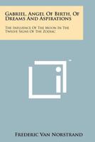 Gabriel, Angel of Birth, of Dreams and Aspirations: The Influence of the Moon in the Twelve Signs of the Zodiac 1258165589 Book Cover