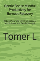 Gentle Focus: Mindful Productivity for Burnout Recovery: Rebuild Your Life with Compassion, Mindfulness, and Gentle Strength B0F6NSZM51 Book Cover