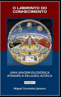 O Labirinto Do Conhecimento: Uma Viagem Filosófica Através a Religião Azteca B0CF4CVKGN Book Cover