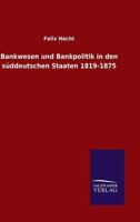 Bankwesen Und Bankpolitik in Den S�ddeutschen Staaten: 1819-1875 (Classic Reprint) 3743614413 Book Cover