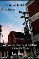 The Dysfunctional Organization: Why we will never be competitive in America again 1499112165 Book Cover