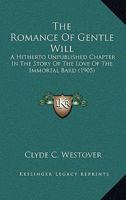 The Romance of Gentle Will: A Hitherto Unpublished Chapter in the Story of the Love of the Immortal 0548633517 Book Cover