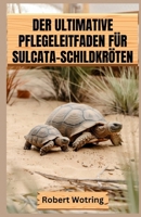 DER ULTIMATIVE PFLEGELEITFADEN FÜR SULCATA-SCHILDKRÖTEN: Alles, was Du wissen musst, um eine gesunde, glückliche Sulcata aufzuziehen – vom Jungtier bis zum Erwachsenen (German Edition) B0FFY3MMB3 Book Cover