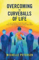 Overcoming the Curveballs of Life: In Your Lifetime, Follow the Light . . . the Story of My Visionary, Out-Of-Body Near-Death Experience 1982205520 Book Cover