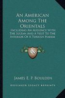 An American Among the Orientals: Including an Audience with the Sultan, and a Visit to the Interior of a Turkish Harem - Primary Source Edition 0526219017 Book Cover