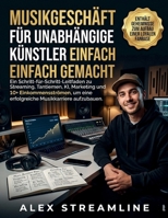 Musikgeschäft für unabhängige Künstler einfach gemacht: Ein Schritt-für-Schritt-Leitfaden zu Streaming, Tantiemen, KI, Marketing und 10+ ... Musikkarriere aufzubauen (German Edition) B0GW6F73L3 Book Cover
