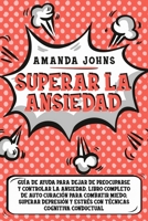 Superar la ansiedad: Gu�a de ayuda para dejar de preocuparse y controlar la ansiedad. Libro completo de auto curaci�n para combatir miedo, superar depresi�n ... cognitiva conductual B08B78W1Q4 Book Cover