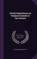 Social Aspirations; An Original Comedy in Two Scenes 1359384022 Book Cover
