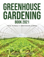 Greenhouse Gardening Book 2021: How to Build a Greenhouse Garden 1008930164 Book Cover