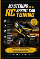 Mastering RC Sprint Car Tuning: A Complete Guide to Setup, Suspension, Dirt Oval Racing, Maintenance, Handling Problems, and Performance Improvement B0H9M857C4 Book Cover