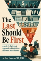 The Last Should Be First: America’s Backward Approach to Health Care and Other Moral Failures B0H52PCZYS Book Cover