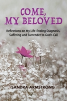 Come, My Beloved: Reflections on My Life-Ending Diagnosis, Suffering and Surrender to God’s Call B0BW363TZ7 Book Cover