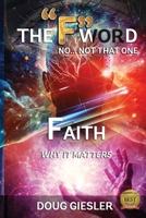The F -Word, No Not That One... FAITH, Why It Matters! (The F-Words: Forgiveness, Faith, Fear...) B0F9XHKH96 Book Cover