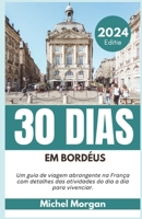 30 DIAS EM BORDÉUS 2024: Um guia de viagem abrangente na França com detalhes das atividades do dia a dia para vivenciar. (Portuguese Edition) B0CTXBB3R4 Book Cover