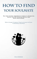 How To Find Your Soulmate: This Book Provides Comprehensive Guidance On Recognizing Genuine Love And Discerning Warning Signs Within Relationships ... A Life Partner Or Identifying An Ideal Match) 1837876681 Book Cover