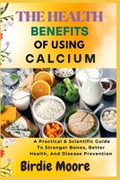 THE HEALTH BENEFITS OF USING CALCIUM: A Practical & Scientific Guide To Stronger Bones, Better Health, And Disease Prevention B0FBL5LKVH Book Cover